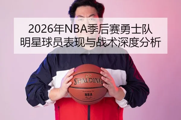 2026年NBA季后赛勇士队明星球员表现与战术深度分析