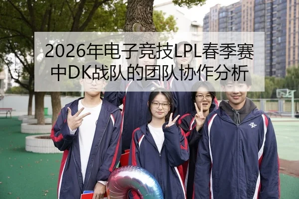 2026年电子竞技LPL春季赛中DK战队的团队协作分析