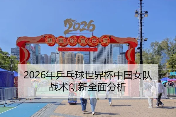 2026年乒乓球世界杯中国女队战术创新全面分析